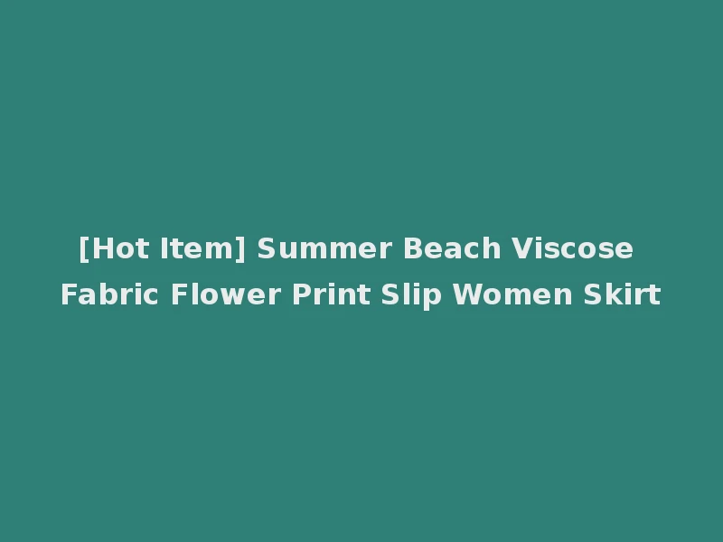 [Hot Item] Summer Beach Viscose Fabric Flower Print Slip Women Skirt