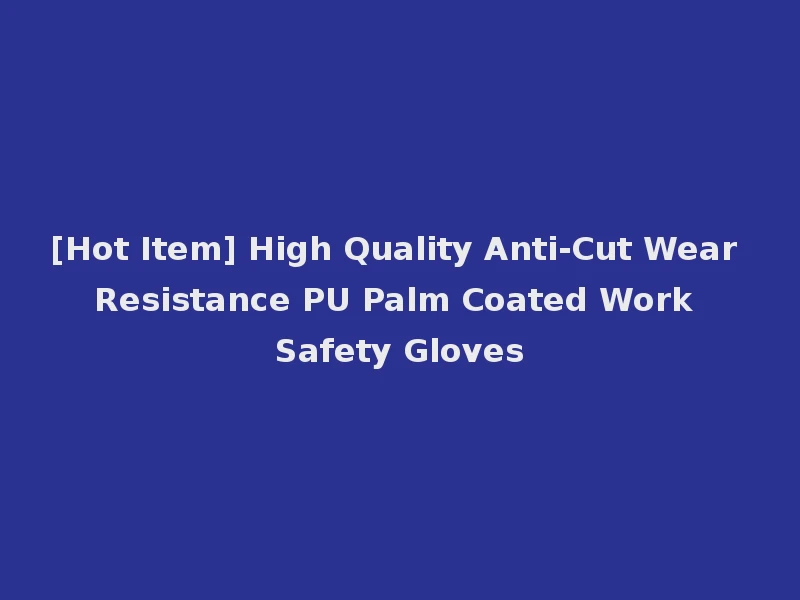 [Hot Item] High Quality Anti-Cut Wear Resistance PU Palm Coated Work Safety Gloves