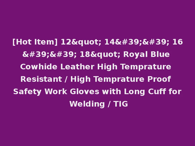 [Hot Item] 12" 14'' 16'' 18" Royal Blue Cowhide Leather High Temprature Resistant / High Temprature Proof Safety Work Gloves with Long Cuff for Welding / TIG