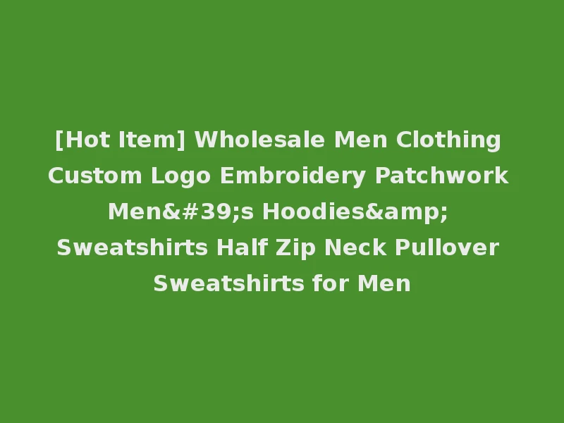 [Hot Item] Wholesale Men Clothing Custom Logo Embroidery Patchwork Men's Hoodies& Sweatshirts Half Zip Neck Pullover Sweatshirts for Men