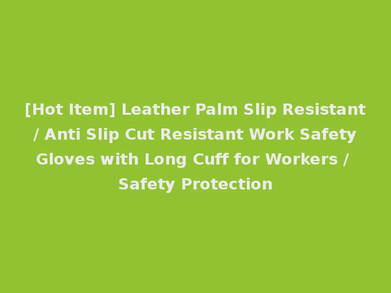 [Hot Item] Leather Palm Slip Resistant / Anti Slip Cut Resistant Work Safety Gloves with Long Cuff for Workers / Safety Protection
