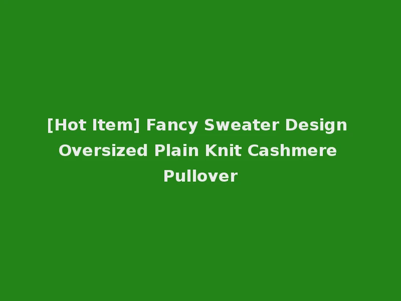 [Hot Item] Fancy Sweater Design Oversized Plain Knit Cashmere Pullover
