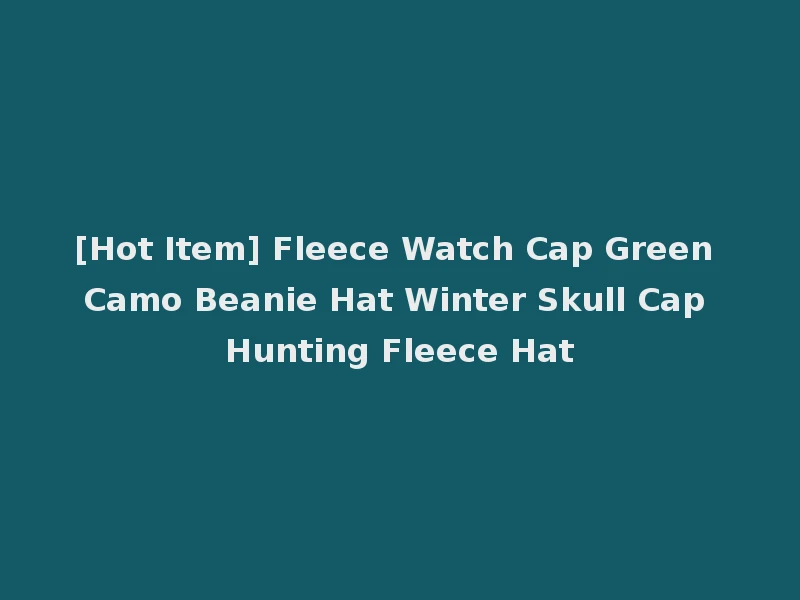 [Hot Item] Fleece Watch Cap Green Camo Beanie Hat Winter Skull Cap Hunting Fleece Hat