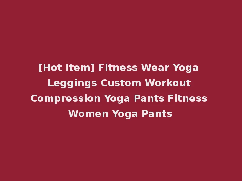 [Hot Item] Fitness Wear Yoga Leggings Custom Workout Compression Yoga Pants Fitness Women Yoga Pants