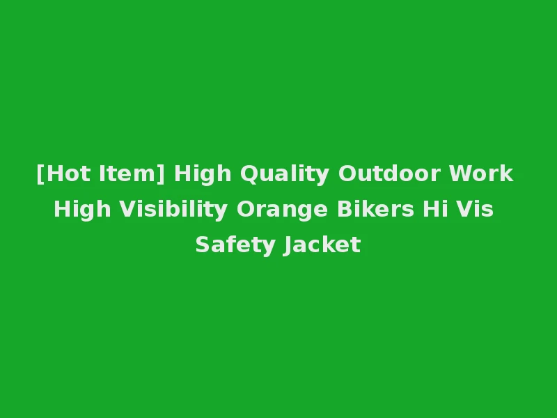 [Hot Item] High Quality Outdoor Work High Visibility Orange Bikers Hi Vis Safety Jacket