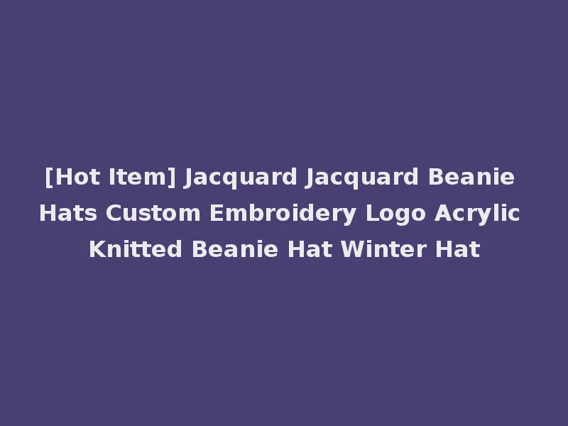 [Hot Item] Jacquard Jacquard Beanie Hats Custom Embroidery Logo Acrylic Knitted Beanie Hat Winter Hat