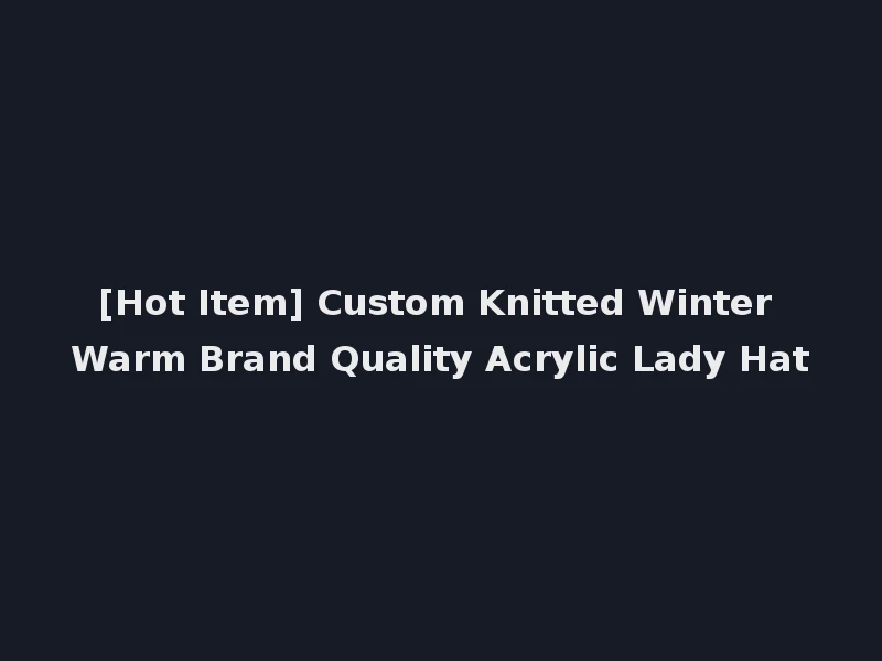 [Hot Item] Custom Knitted Winter Warm Brand Quality Acrylic Lady Hat