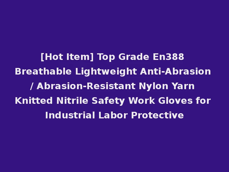 [Hot Item] Top Grade En388 Breathable Lightweight Anti-Abrasion / Abrasion-Resistant Nylon Yarn Knitted Nitrile Safety Work Gloves for Industrial Labor Protective