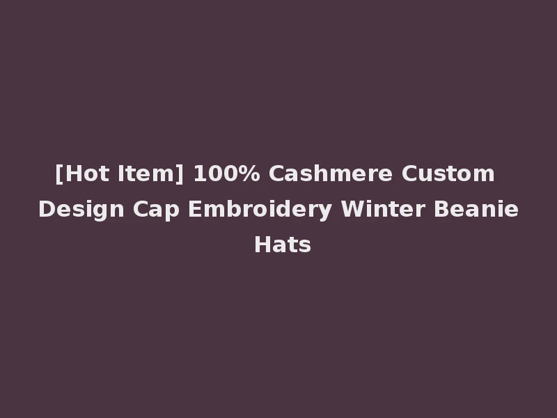 [Hot Item] 100% Cashmere Custom Design Cap Embroidery Winter Beanie Hats