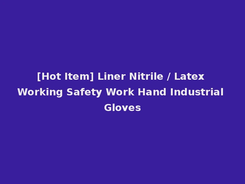 [Hot Item] Liner Nitrile / Latex Working Safety Work Hand Industrial Gloves