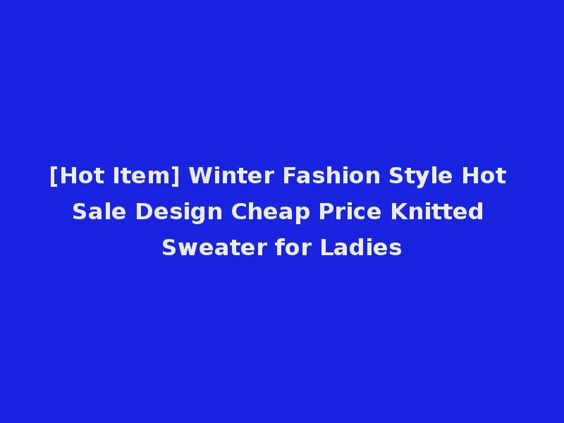 [Hot Item] Winter Fashion Style Hot Sale Design Cheap Price Knitted Sweater for Ladies
