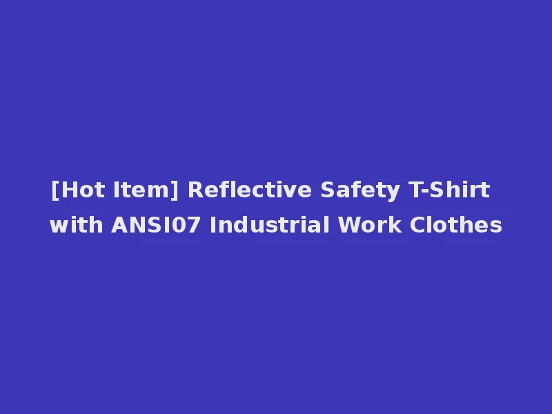 [Hot Item] Reflective Safety T-Shirt with ANSI07 Industrial Work Clothes