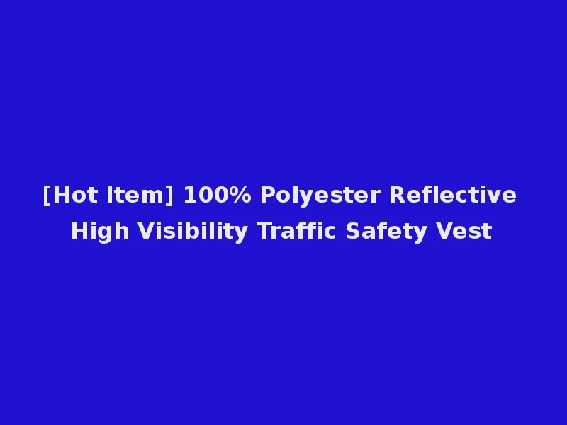 [Hot Item] 100% Polyester Reflective High Visibility Traffic Safety Vest