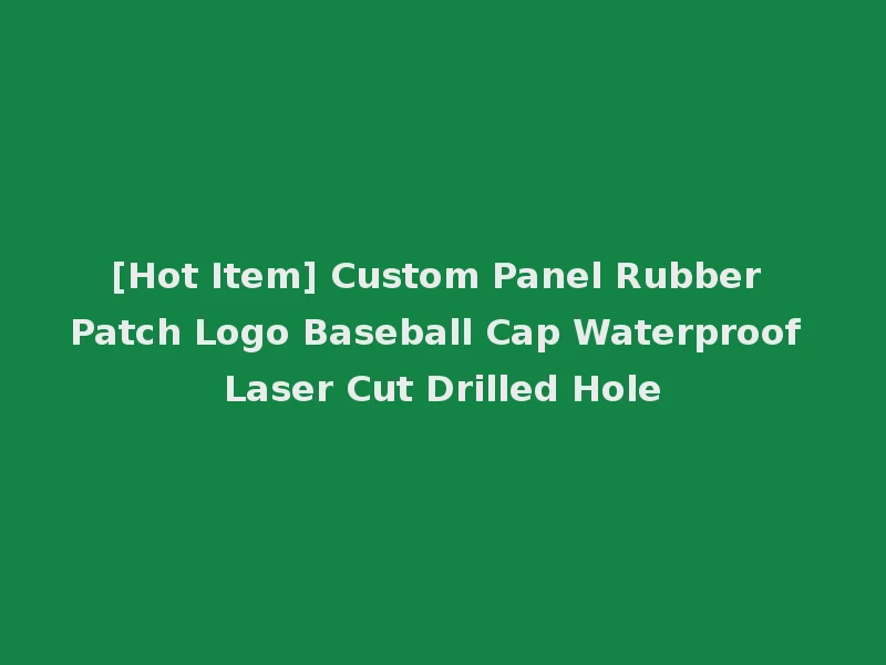 [Hot Item] Custom Panel Rubber Patch Logo Baseball Cap Waterproof Laser Cut Drilled Hole