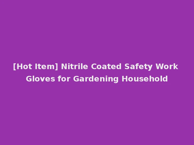 [Hot Item] Nitrile Coated Safety Work Gloves for Gardening Household