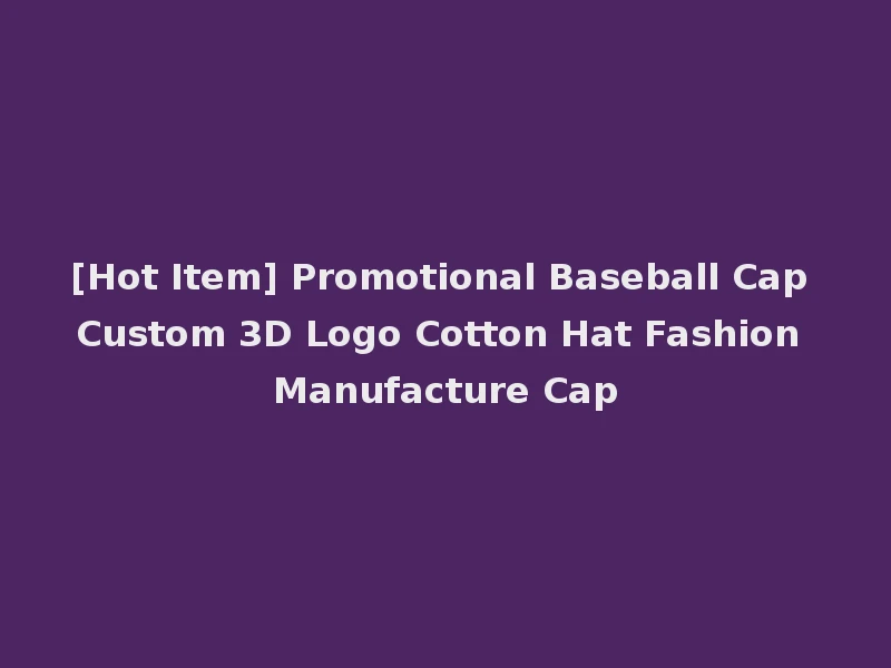 [Hot Item] Promotional Baseball Cap Custom 3D Logo Cotton Hat Fashion Manufacture Cap