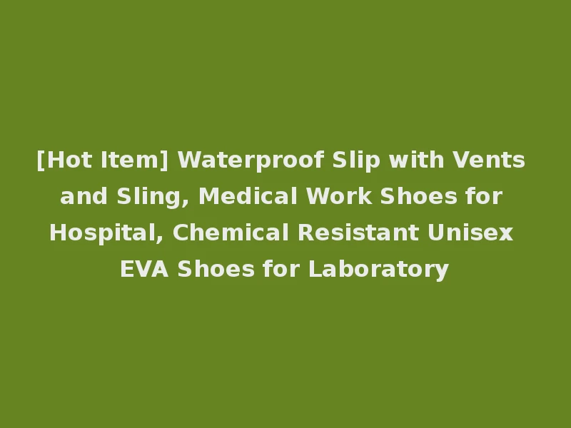 [Hot Item] Waterproof Slip with Vents and Sling, Medical Work Shoes for Hospital, Chemical Resistant Unisex EVA Shoes for Laboratory