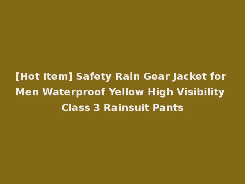 [Hot Item] Safety Rain Gear Jacket for Men Waterproof Yellow High Visibility Class 3 Rainsuit Pants