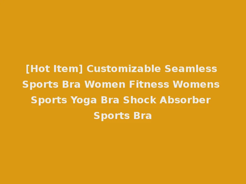 [Hot Item] Customizable Seamless Sports Bra Women Fitness Womens Sports Yoga Bra Shock Absorber Sports Bra