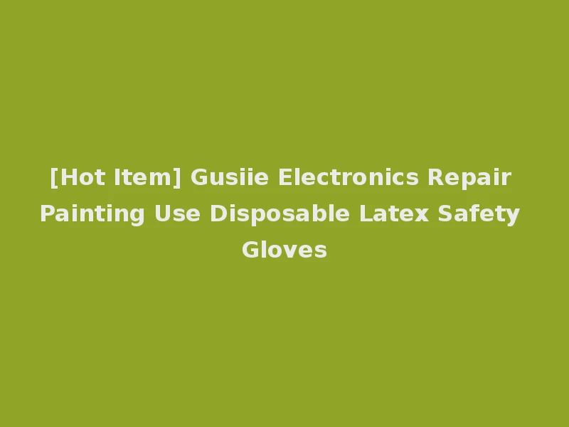 [Hot Item] Gusiie Electronics Repair Painting Use Disposable Latex Safety Gloves