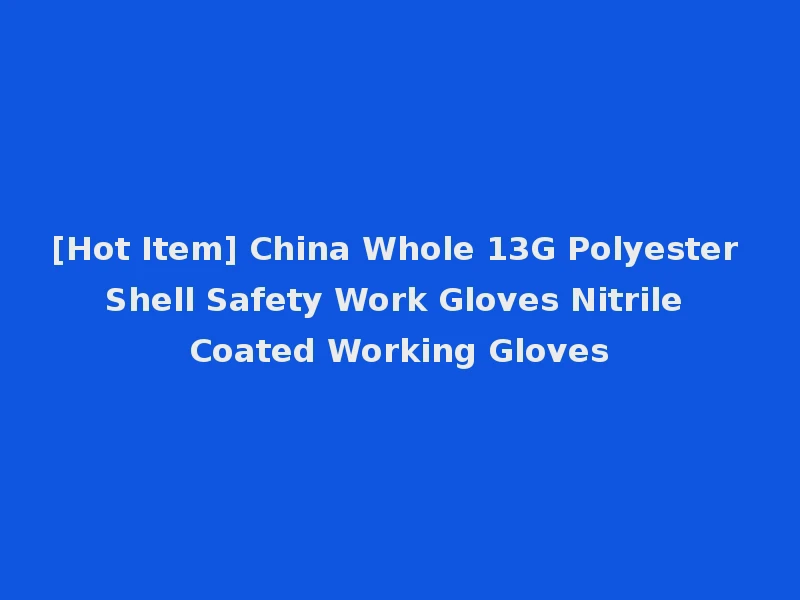 [Hot Item] China Whole 13G Polyester Shell Safety Work Gloves Nitrile Coated Working Gloves