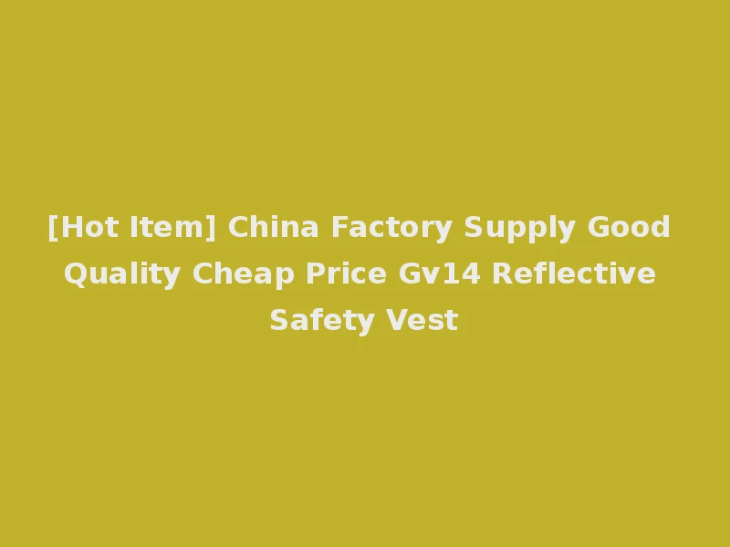 [Hot Item] China Factory Supply Good Quality Cheap Price Gv14 Reflective Safety Vest