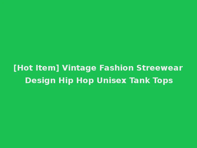 [Hot Item] Vintage Fashion Streewear Design Hip Hop Unisex Tank Tops