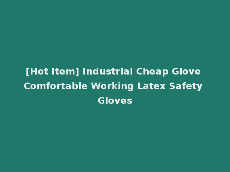 [Hot Item] Industrial Cheap Glove Comfortable Working Latex Safety Gloves