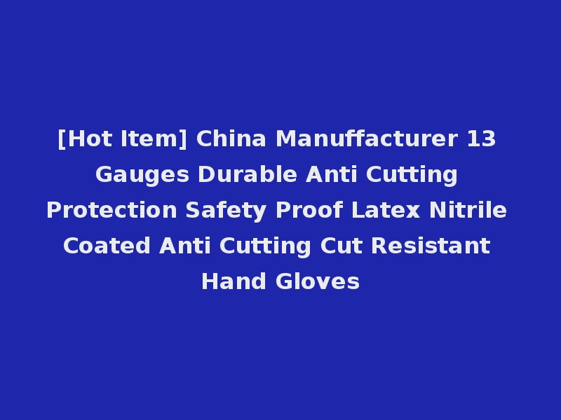 [Hot Item] China Manuffacturer 13 Gauges Durable Anti Cutting Protection Safety Proof Latex Nitrile Coated Anti Cutting Cut Resistant Hand Gloves