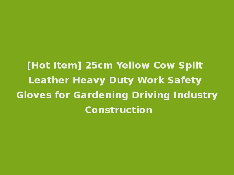 [Hot Item] 25cm Yellow Cow Split Leather Heavy Duty Work Safety Gloves for Gardening Driving Industry Construction