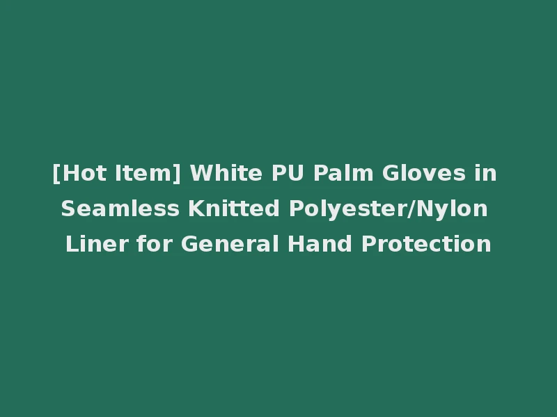 [Hot Item] White PU Palm Gloves in Seamless Knitted Polyester/Nylon Liner for General Hand Protection