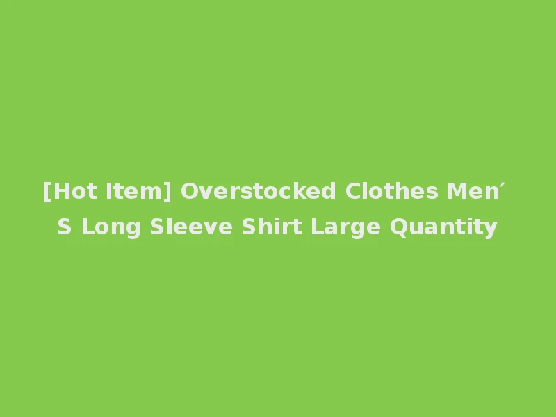 [Hot Item] Overstocked Clothes Men′ S Long Sleeve Shirt Large Quantity