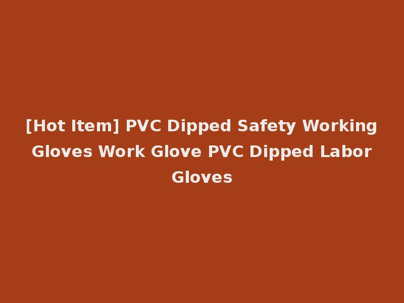 [Hot Item] PVC Dipped Safety Working Gloves Work Glove PVC Dipped Labor Gloves