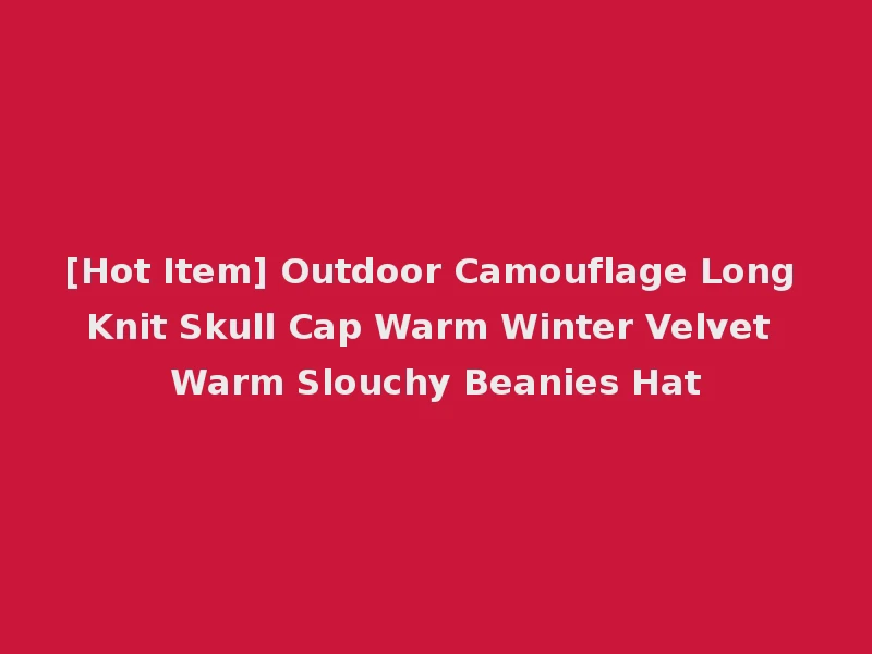 [Hot Item] Outdoor Camouflage Long Knit Skull Cap Warm Winter Velvet Warm Slouchy Beanies Hat