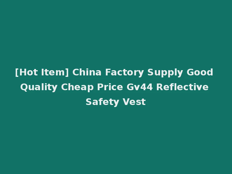 [Hot Item] China Factory Supply Good Quality Cheap Price Gv44 Reflective Safety Vest
