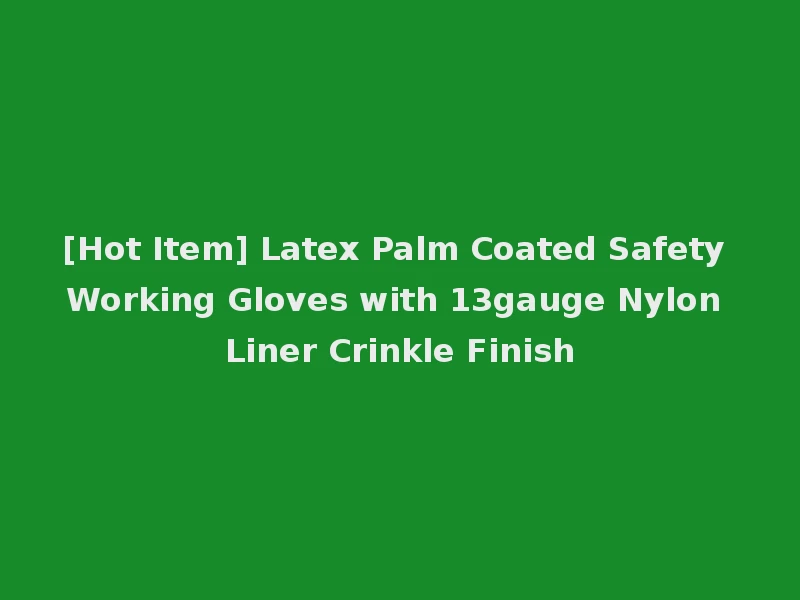 [Hot Item] Latex Palm Coated Safety Working Gloves with 13gauge Nylon Liner Crinkle Finish