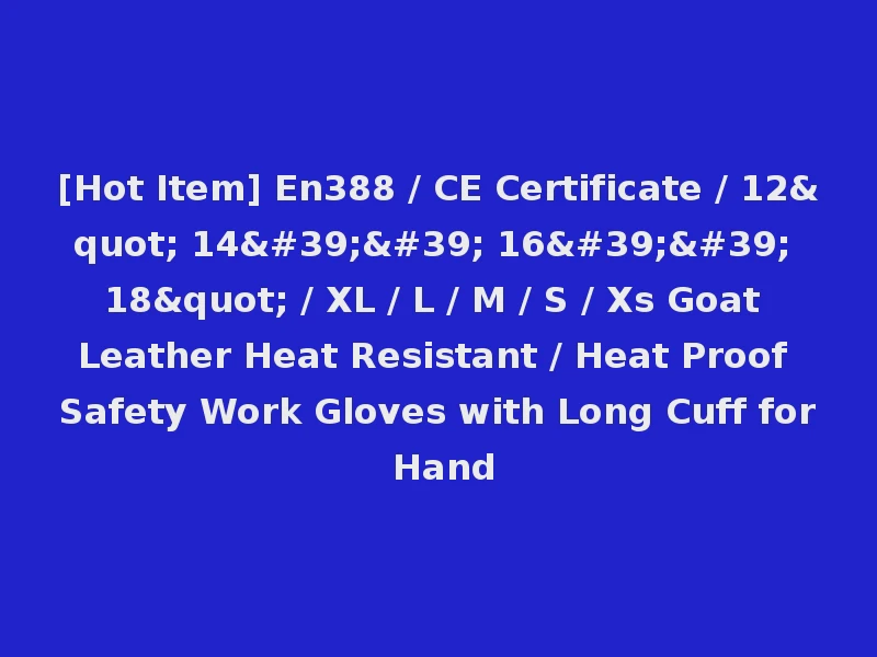 [Hot Item] En388 / CE Certificate / 12" 14'' 16'' 18" / XL / L / M / S / Xs Goat Leather Heat Resistant / Heat Proof Safety Work Gloves with Long Cuff for Hand