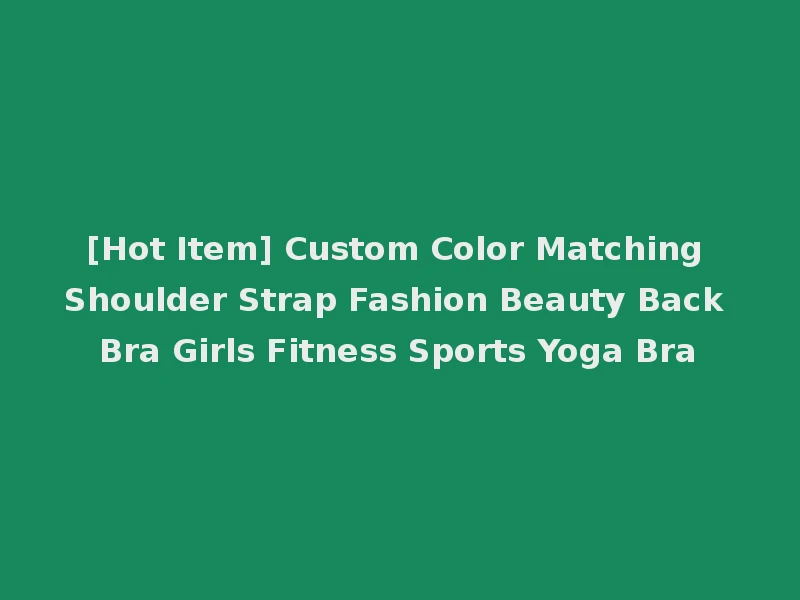 [Hot Item] Custom Color Matching Shoulder Strap Fashion Beauty Back Bra Girls Fitness Sports Yoga Bra