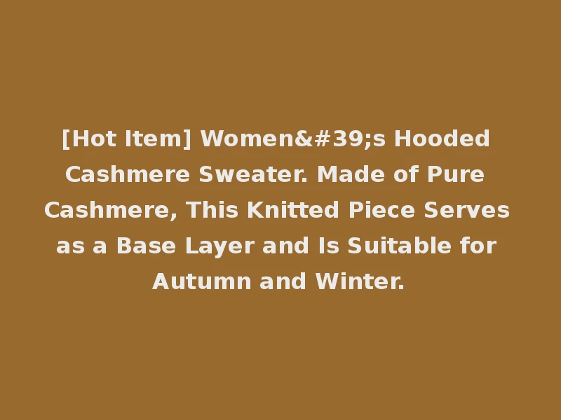 [Hot Item] Women's Hooded Cashmere Sweater. Made of Pure Cashmere, This Knitted Piece Serves as a Base Layer and Is Suitable for Autumn and Winter.