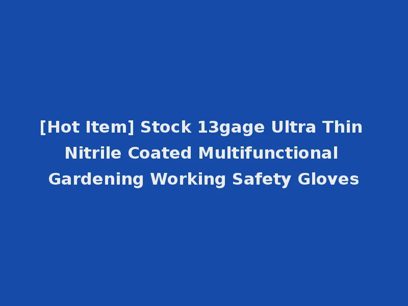 [Hot Item] Stock 13gage Ultra Thin Nitrile Coated Multifunctional Gardening Working Safety Gloves