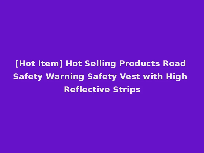 [Hot Item] Hot Selling Products Road Safety Warning Safety Vest with High Reflective Strips