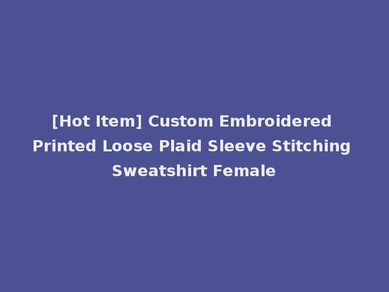 [Hot Item] Custom Embroidered Printed Loose Plaid Sleeve Stitching Sweatshirt Female