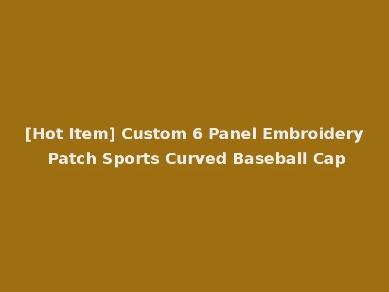 [Hot Item] Custom 6 Panel Embroidery Patch Sports Curved Baseball Cap
