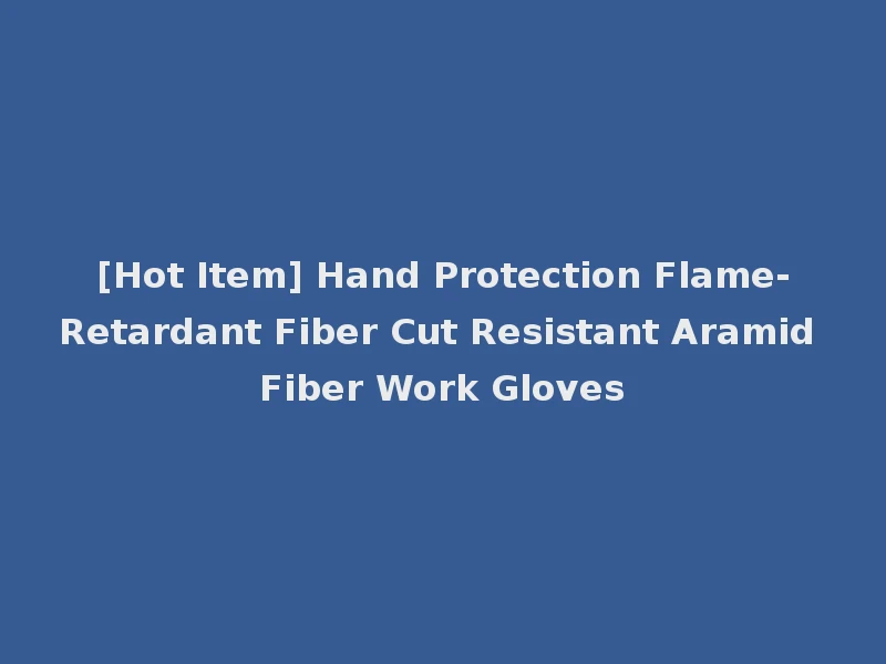 [Hot Item] Hand Protection Flame-Retardant Fiber Cut Resistant Aramid Fiber Work Gloves