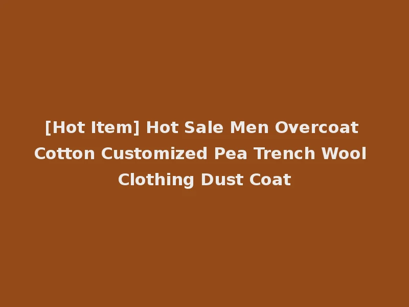 [Hot Item] Hot Sale Men Overcoat Cotton Customized Pea Trench Wool Clothing Dust Coat