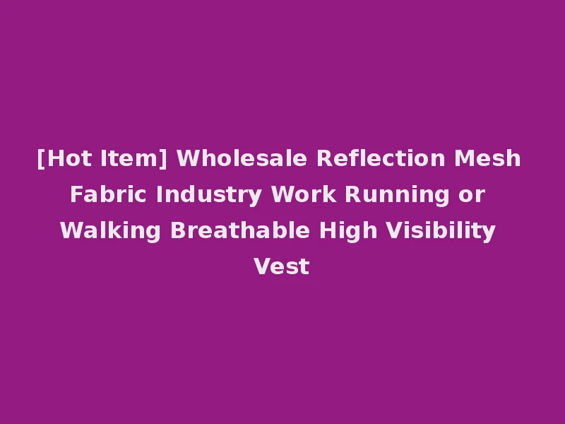 [Hot Item] Wholesale Reflection Mesh Fabric Industry Work Running or Walking Breathable High Visibility Vest