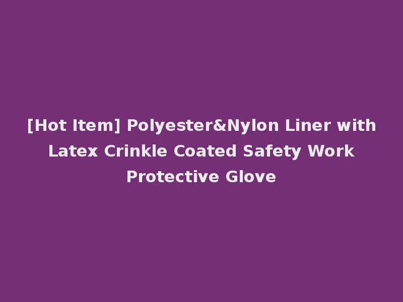 [Hot Item] Polyester&Nylon Liner with Latex Crinkle Coated Safety Work Protective Glove