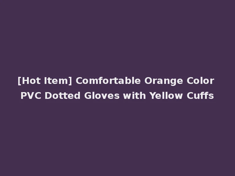 [Hot Item] Comfortable Orange Color PVC Dotted Gloves with Yellow Cuffs