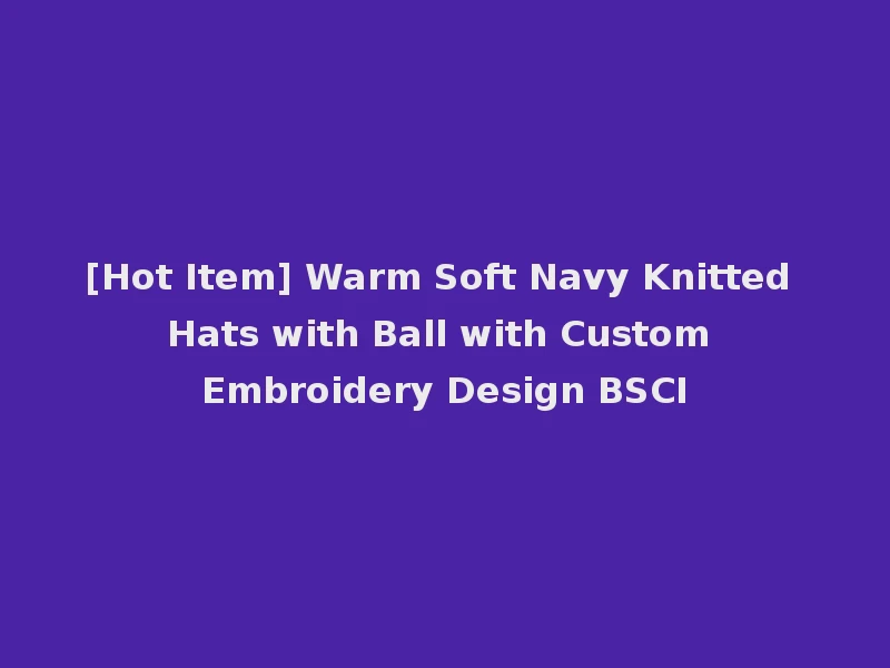 [Hot Item] Warm Soft Navy Knitted Hats with Ball with Custom Embroidery Design BSCI
