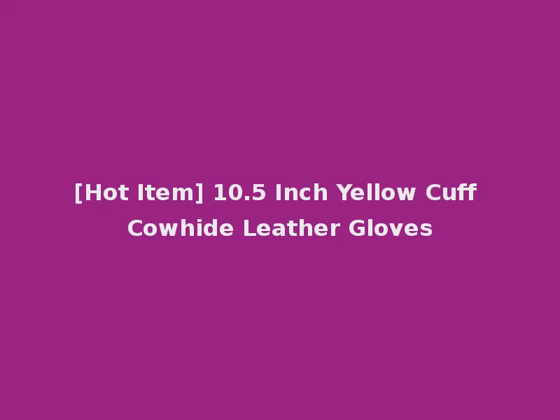 [Hot Item] 10.5 Inch Yellow Cuff Cowhide Leather Gloves